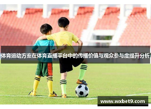 体育运动方案在体育直播平台中的传播价值与观众参与度提升分析
